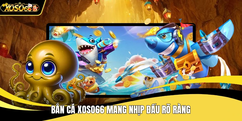 Bắn cá XOSO66 mang nhịp đấu rõ ràng